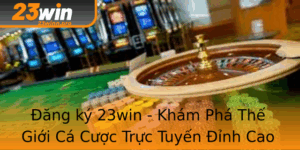 Ang Ky 23Win Kham Pha The Gioi Ca Cuoc Truc Tuyen Inh Cao