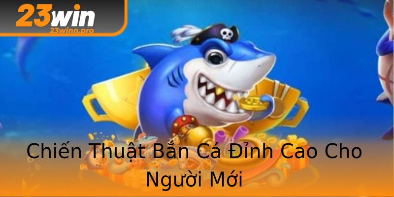 Chiến Thuật Bắn Cá Đỉnh Cao Cho Người Mới Chiến Thuật Bắn Cá Đỉnh Cao Cho Người Mới