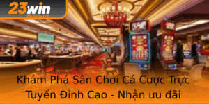 Kham Pha San Choi Ca Cuoc Truc Tuyen Inh Cao Nhan Uu Ai 23Win Ngay Hom Nay
