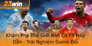 Kham Pha The Gioi Ban Ca F5 Hap Dan Trai Nghiem Game Oi Thuong Tuyet Voi