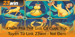 Kham Pha The Gioi Ca Cuoc Truc Tuyen Tu Link 23Win Noi Em En Trai Nghiem Ang Cap