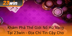 Kham Pha The Gioi No Hu Vang Tai 23Win Ia Chi Tin Cay Cho Game Thu