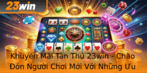 Khuyen Mai Tan Thu 23Win Chao On Nguoi Choi Moi Voi Nhung Uu Ai Hap Dan