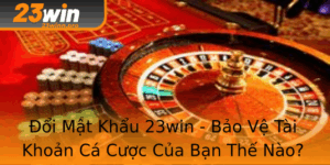 Oi Mat Khau 23Win Bao Ve Tai Khoan Ca Cuoc Cua Ban The Nao